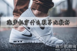 跑步机穿什么鞋子比较好？舒适耐用的运动鞋子就行